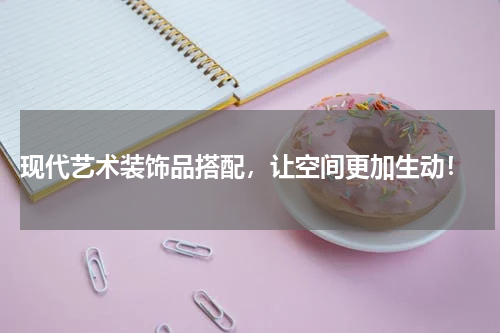 现代艺术装饰品搭配，让空间更加生动！