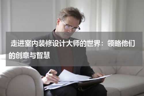  走进室内装修设计大师的世界：领略他们的创意与智慧