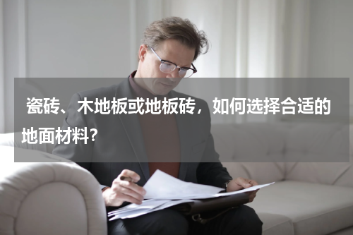  瓷砖、木地板或地板砖，如何选择合适的地面材料？