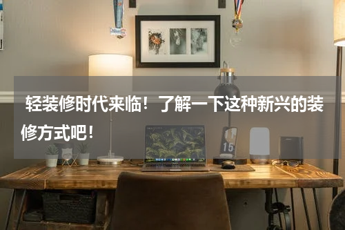  轻装修时代来临！了解一下这种新兴的装修方式吧！