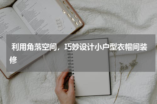 利用角落空间,巧妙设计小户型衣帽间装修