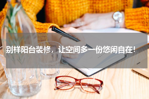  别样阳台装修，让空间多一份悠闲自在！