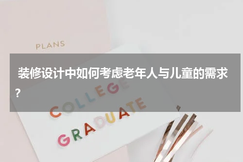 装修设计中如何考虑老年人与儿童的需求?