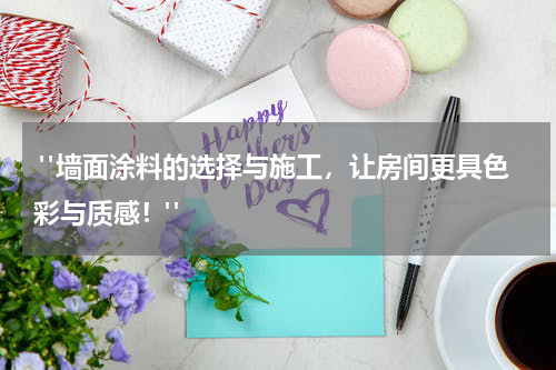  "墙面涂料的选择与施工，让房间更具色彩与质感！"