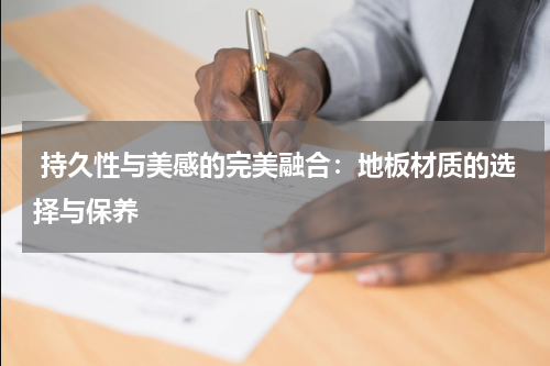  持久性与美感的完美融合：地板材质的选择与保养