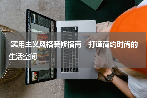  实用主义风格装修指南，打造简约时尚的生活空间