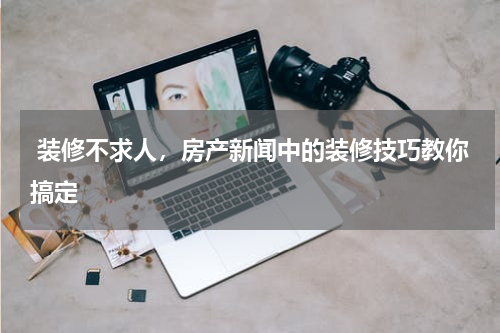  装修不求人，房产新闻中的装修技巧教你搞定