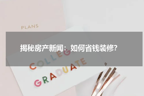  揭秘房产新闻：如何省钱装修？