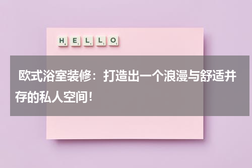 欧式浴室装修:打造出一个浪漫与舒适并存的私人空间!