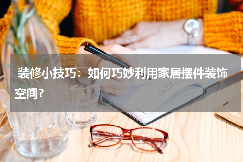 装修小技巧:如何巧妙利用家居摆件装饰空间?