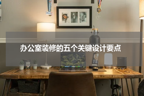 办公室装修的五个关键设计要点