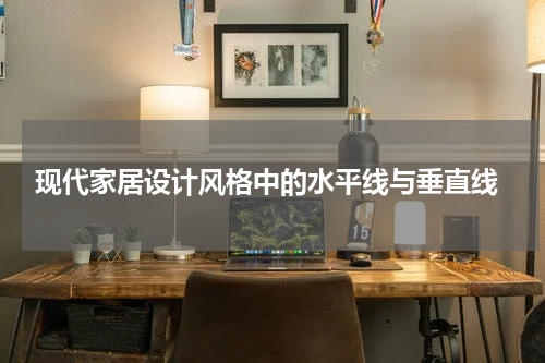  现代家居设计风格中的水平线与垂直线