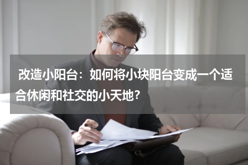 改造小阳台:如何将小块阳台变成一个适合休闲和社交的小天地?