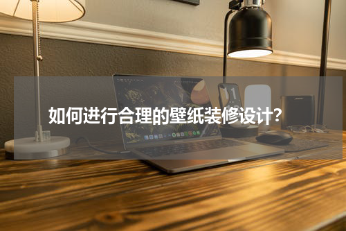 如何进行合理的壁纸装修设计?