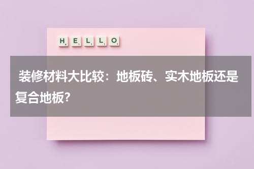 装修材料大比较:地板砖、实木地板还是复合地板?