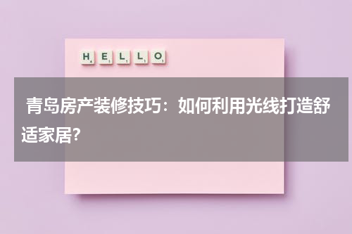  青岛房产装修技巧：如何利用光线打造舒适家居？