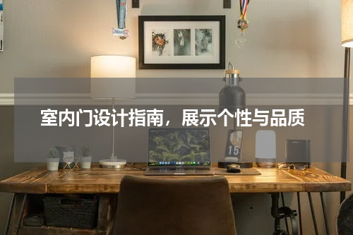  室内门设计指南，展示个性与品质