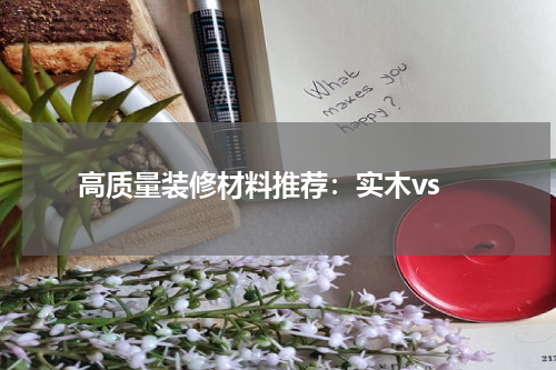  高质量装修材料推荐：实木vs