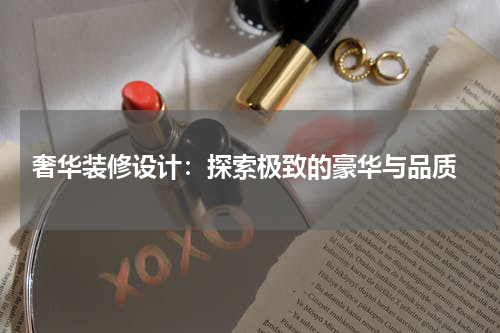  奢华装修设计：探索极致的豪华与品质