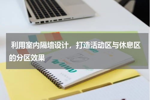  利用室内隔墙设计，打造活动区与休息区的分区效果