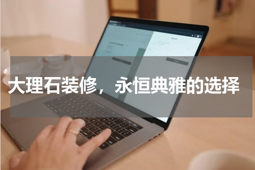  大理石装修，永恒典雅的选择