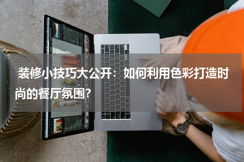  装修小技巧大公开：如何利用色彩打造时尚的餐厅氛围？