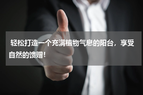  轻松打造一个充满植物气息的阳台，享受自然的馈赠！