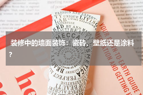 装修中的墙面装饰:瓷砖、壁纸还是涂料?
