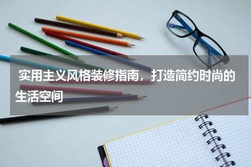 实用主义风格装修指南,打造简约时尚的生活空间