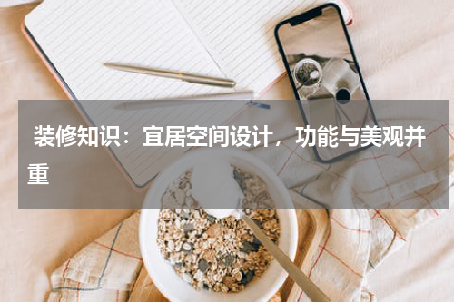  装修知识：宜居空间设计，功能与美观并重