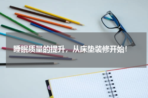  睡眠质量的提升，从床垫装修开始！