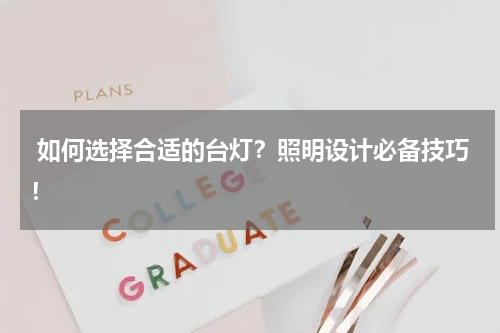  如何选择合适的台灯？照明设计必备技巧！