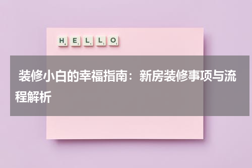  装修小白的幸福指南：新房装修事项与流程解析