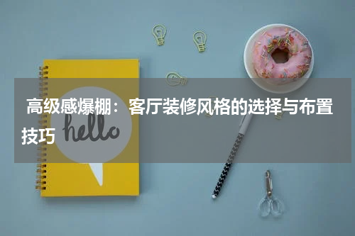  高级感爆棚：客厅装修风格的选择与布置技巧