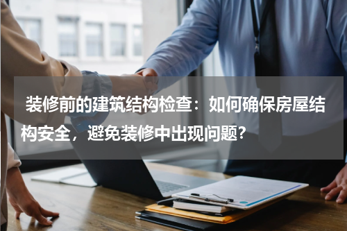 装修前的建筑结构检查:如何确保房屋结构安全,避免装修中出现问题?