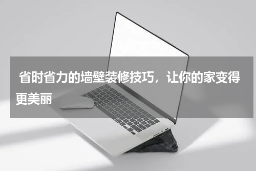 省时省力的墙壁装修技巧,让你的家变得更美丽