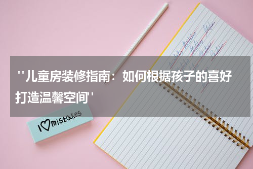 "儿童房装修指南:如何根据孩子的喜好打造温馨空间"
