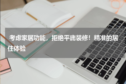  考虑家居功能，拒绝平庸装修！精准的居住体验