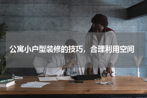  公寓小户型装修的技巧，合理利用空间