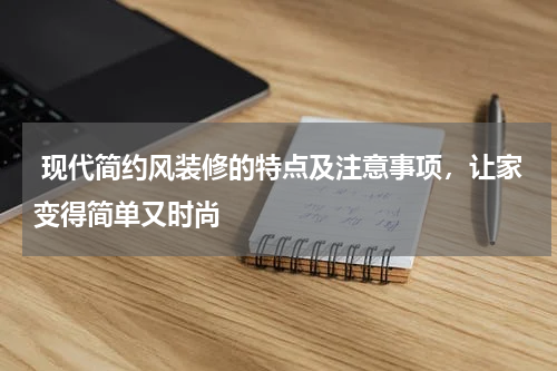 现代简约风装修的特点及注意事项,让家变得简单又时尚