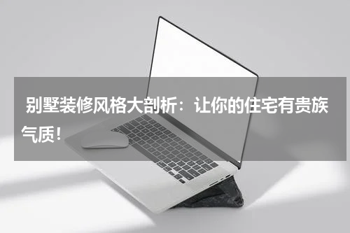 别墅装修风格大剖析:让你的住宅有贵族气质!