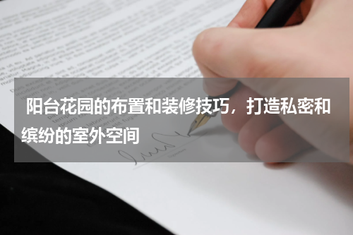 阳台花园的布置和装修技巧,打造私密和缤纷的室外空间