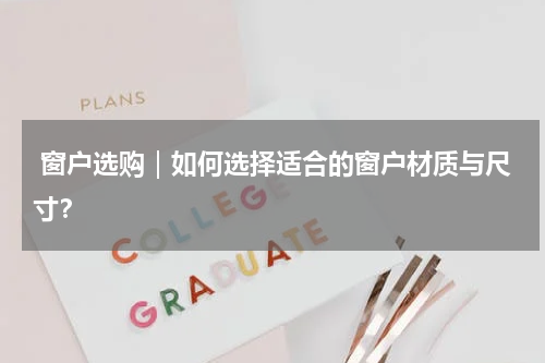  窗户选购｜如何选择适合的窗户材质与尺寸？