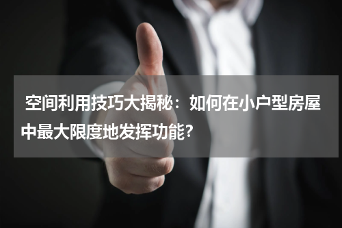  空间利用技巧大揭秘：如何在小户型房屋中最大限度地发挥功能？