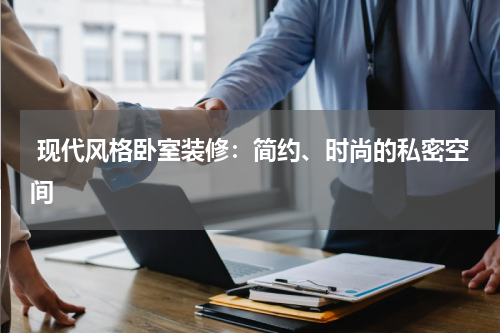  现代风格卧室装修：简约、时尚的私密空间