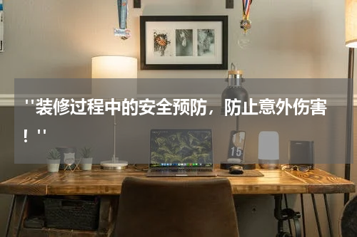  "装修过程中的安全预防，防止意外伤害！"