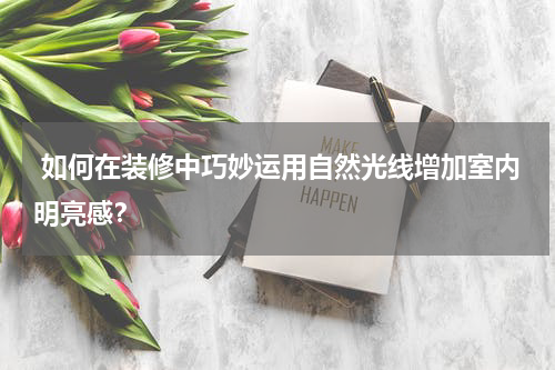  如何在装修中巧妙运用自然光线增加室内明亮感？