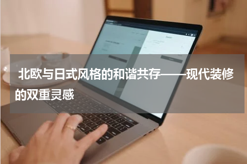  北欧与日式风格的和谐共存——现代装修的双重灵感