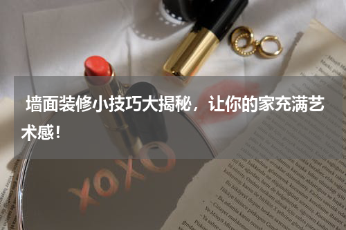  墙面装修小技巧大揭秘，让你的家充满艺术感！