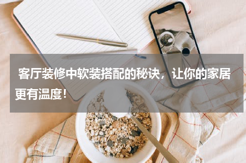  客厅装修中软装搭配的秘诀，让你的家居更有温度！